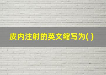 皮内注射的英文缩写为( )